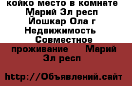 койко-место в комнате - Марий Эл респ., Йошкар-Ола г. Недвижимость » Совместное проживание   . Марий Эл респ.